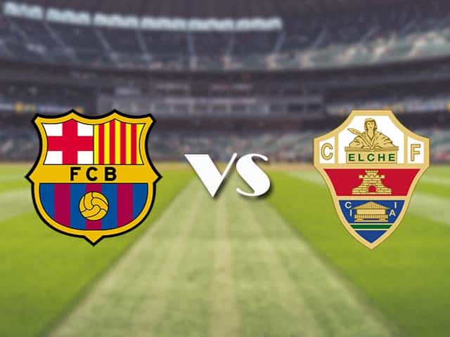 Soi kèo nhà cái trận Barcelona vs Elche, 25/02/2021 Soi kèo nhà cái trận Barcelona vs Elche, 25/02/2021