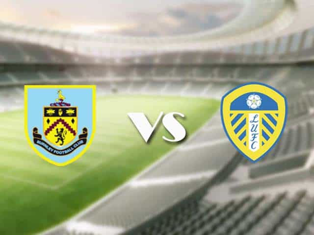 Soi kèo nhà cái trận Burnley vs Leeds, 15/05/2021 Soi kèo nhà cái trận Burnley vs Leeds, 15/05/2021