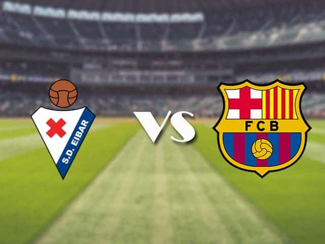 Soi kèo nhà cái trận Eibar vs Barcelona, 22/05/2021 Soi kèo nhà cái trận Eibar vs Barcelona, 22/05/2021