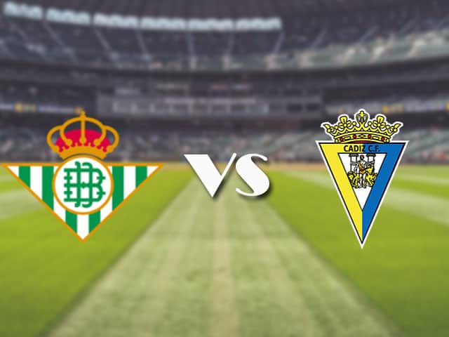 Soi kèo nhà cái trận Betis vs Cadiz CF, 21/08/2021 Soi kèo nhà cái trận Betis vs Cadiz CF, 21/08/2021